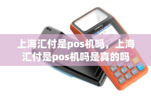 上海汇付是pos机吗，上海汇付是pos机吗是真的吗