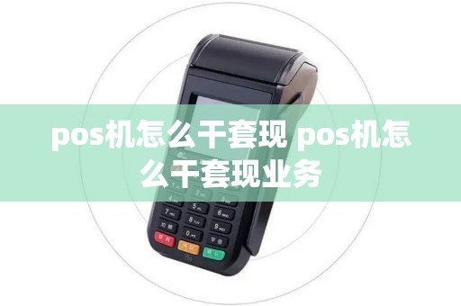 pos机怎么干套现 pos机怎么干套现业务
