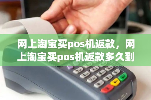 网上淘宝买pos机返款,网上淘宝买pos机返款多久到账 网上淘宝买pos机返款,网上淘宝买pos机返款多久到账