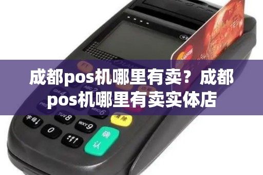 成都pos机哪里有卖？成都pos机哪里有卖实体店