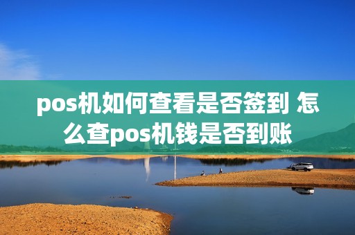 pos机如何查看是否签到 怎么查pos机钱是否到账