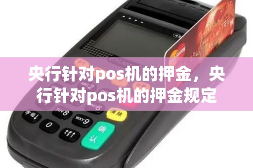 央行针对pos机的押金，央行针对pos机的押金规定
