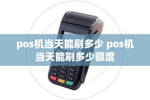 pos机当天能刷多少 pos机当天能刷多少额度 pos机当天能刷多少 pos机当天能刷多少额度