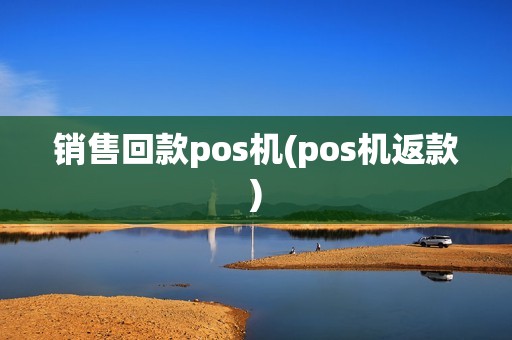 销售回款pos机(pos机返款) 销售回款pos机(pos机返款)