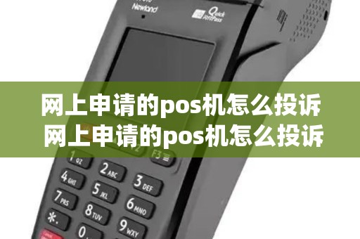 网上申请的pos机怎么投诉 网上申请的pos机怎么投诉商家 网上申请的pos机怎么投诉 网上申请的pos机怎么投诉商家