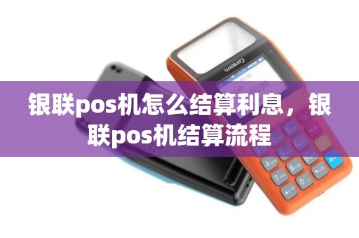 银联pos机怎么结算利息,银联pos机结算流程 银联pos机怎么结算利息,银联pos机结算流程