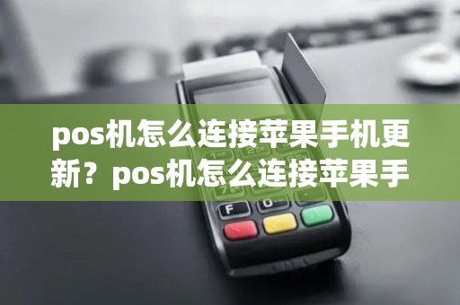pos机怎么连接苹果手机更新?pos机怎么连接苹果手机更新不了 pos机怎么连接苹果手机更新?pos机怎么连接苹果手机更新不了