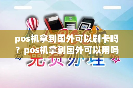pos机拿到国外可以刷卡吗?pos机拿到国外可以用吗 pos机拿到国外可以刷卡吗?pos机拿到国外可以用吗