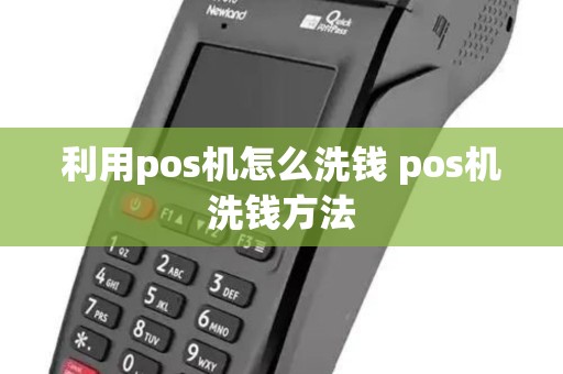 利用pos机怎么洗钱 pos机洗钱方法 利用pos机怎么洗钱 pos机洗钱方法