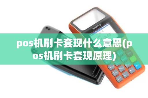 pos机刷卡套现什么意思(pos机刷卡套现原理) pos机刷卡套现什么意思(pos机刷卡套现原理)