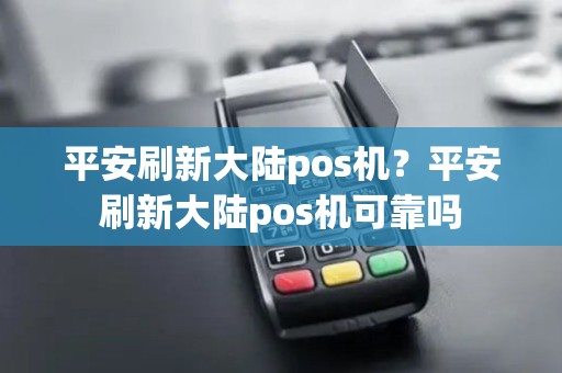 平安刷新大陆pos机?平安刷新大陆pos机可靠吗 平安刷新大陆pos机?平安刷新大陆pos机可靠吗