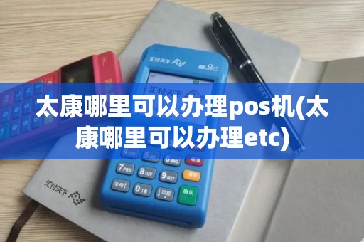 太康哪里可以办理pos机(太康哪里可以办理etc) 太康哪里可以办理pos机(太康哪里可以办理etc)