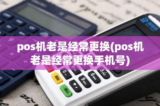 pos机老是经常更换(pos机老是经常更换手机号) pos机老是经常更换(pos机老是经常更换手机号)