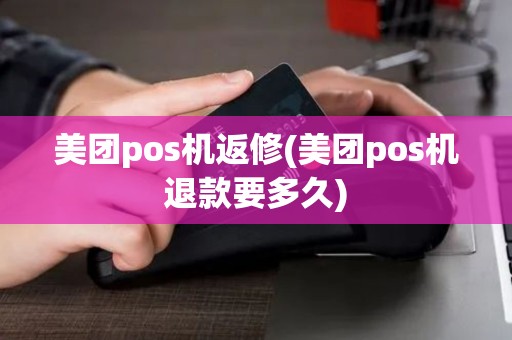 美团pos机返修(美团pos机退款要多久)