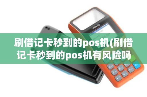 刷借记卡秒到的pos机(刷借记卡秒到的pos机有风险吗) 刷借记卡秒到的pos机(刷借记卡秒到的pos机有风险吗)