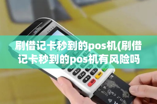 刷借记卡秒到的pos机(刷借记卡秒到的pos机有风险吗) 刷借记卡秒到的pos机(刷借记卡秒到的pos机有风险吗)