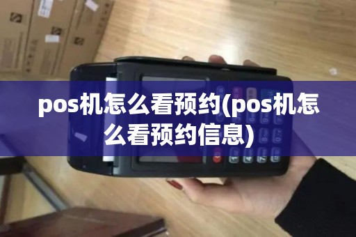 pos机怎么看预约(pos机怎么看预约信息)