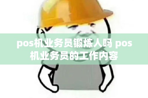 pos机业务员锻炼人吗 pos机业务员的工作内容