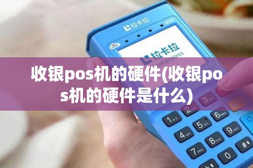 收银pos机的硬件(收银pos机的硬件是什么)