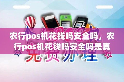 农行pos机花钱吗安全吗,农行pos机花钱吗安全吗是真的吗 农行pos机花钱吗安全吗,农行pos机花钱吗安全吗是真的吗