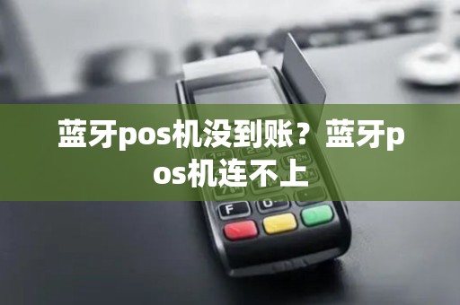 蓝牙pos机没到账？蓝牙pos机连不上