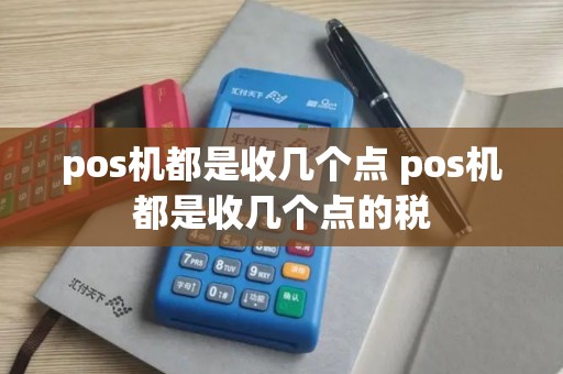 pos机都是收几个点 pos机都是收几个点的税 pos机都是收几个点 pos机都是收几个点的税