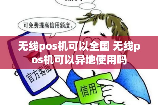 无线pos机可以全国 无线pos机可以异地使用吗 无线pos机可以全国 无线pos机可以异地使用吗