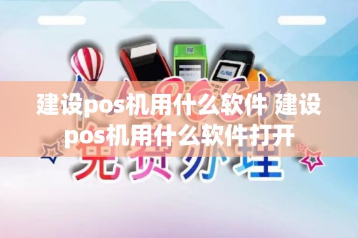 建设pos机用什么软件 建设pos机用什么软件打开 建设pos机用什么软件 建设pos机用什么软件打开