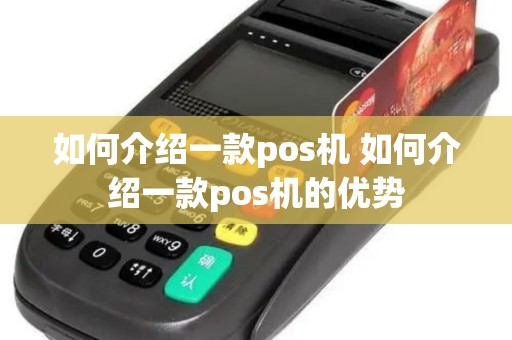 如何介绍一款pos机 如何介绍一款pos机的优势 如何介绍一款pos机 如何介绍一款pos机的优势
