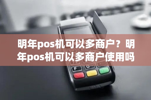 明年pos机可以多商户？明年pos机可以多商户使用吗