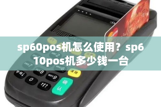 sp60pos机怎么使用？sp610pos机多少钱一台