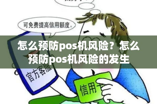 怎么预防pos机风险?怎么预防pos机风险的发生 怎么预防pos机风险?怎么预防pos机风险的发生