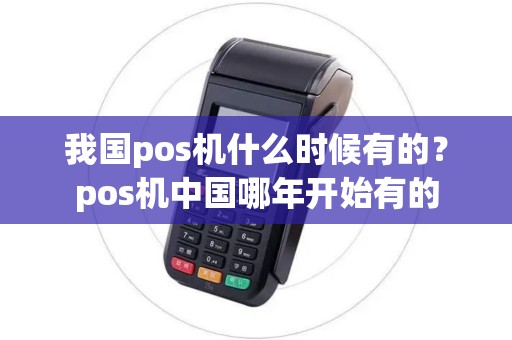 我国pos机什么时候有的？pos机中国哪年开始有的