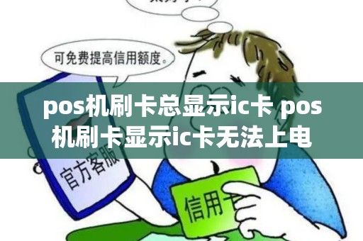 pos机刷卡总显示ic卡 pos机刷卡显示ic卡无法上电 pos机刷卡总显示ic卡 pos机刷卡显示ic卡无法上电