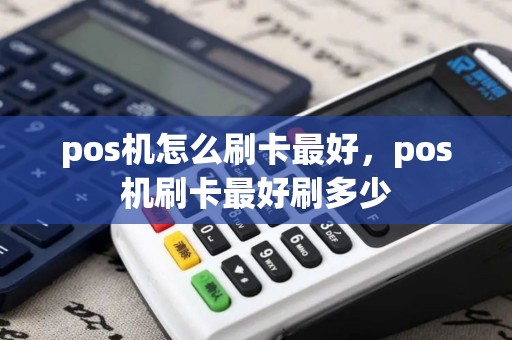 pos机怎么刷卡最好，pos机刷卡最好刷多少
