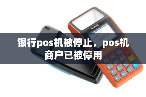 银行pos机被停止，pos机商户已被停用