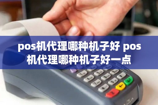 pos机代理哪种机子好 pos机代理哪种机子好一点 pos机代理哪种机子好 pos机代理哪种机子好一点