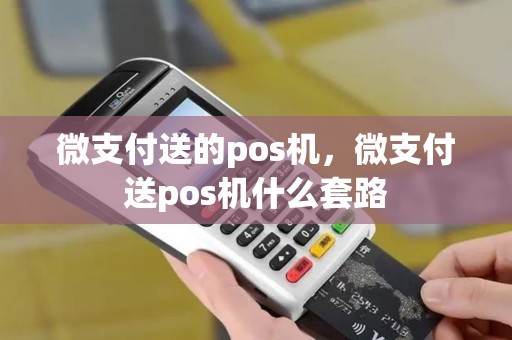 微支付送的pos机，微支付送pos机什么套路