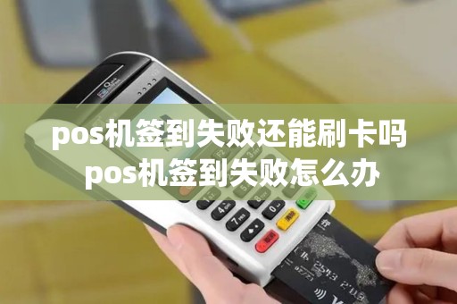 pos机签到失败还能刷卡吗 pos机签到失败怎么办