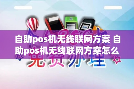 自助pos机无线联网方案 自助pos机无线联网方案怎么设置 自助pos机无线联网方案 自助pos机无线联网方案怎么设置