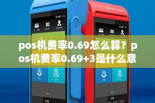 pos机费率0.69怎么算？pos机费率0.69+3是什么意思