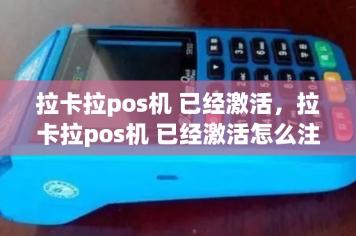 拉卡拉pos机 已经激活，拉卡拉pos机 已经激活怎么注销