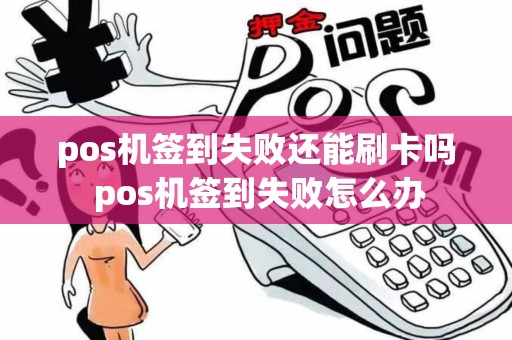 pos机签到失败还能刷卡吗 pos机签到失败怎么办 pos机签到失败还能刷卡吗 pos机签到失败怎么办