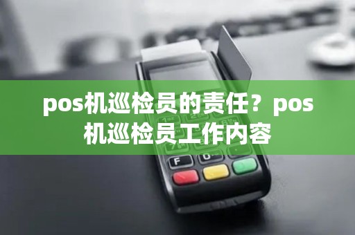 pos机巡检员的责任?pos机巡检员工作内容 pos机巡检员的责任?pos机巡检员工作内容
