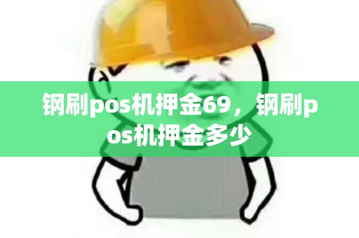 钢刷pos机押金69,钢刷pos机押金多少 钢刷pos机押金69,钢刷pos机押金多少