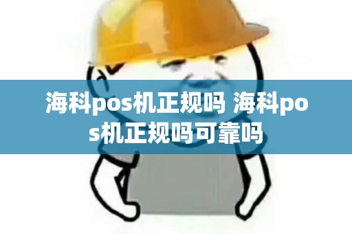海科pos机正规吗 海科pos机正规吗可靠吗 海科pos机正规吗 海科pos机正规吗可靠吗