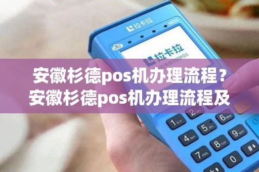 安徽杉德pos机办理流程?安徽杉德pos机办理流程及费用 安徽杉德pos机办理流程?安徽杉德pos机办理流程及费用