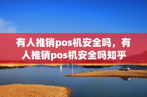 有人推销pos机安全吗，有人推销pos机安全吗知乎
