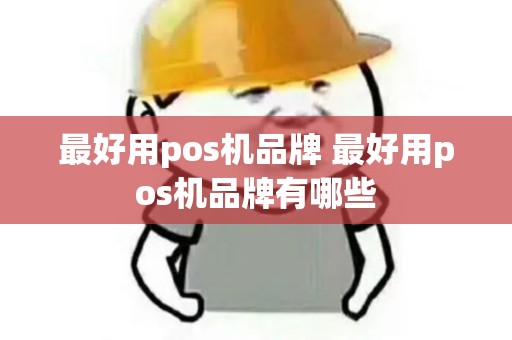 最好用pos机品牌 最好用pos机品牌有哪些 最好用pos机品牌 最好用pos机品牌有哪些