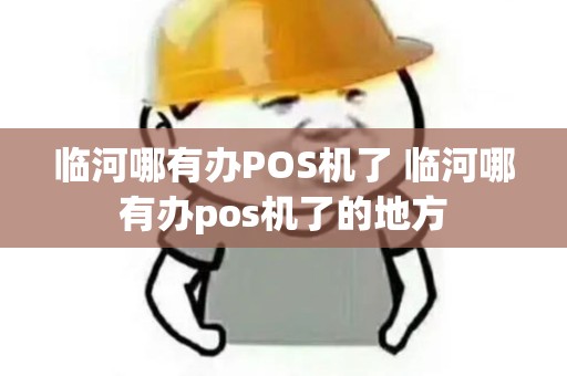 临河哪有办POS机了 临河哪有办pos机了的地方 临河哪有办POS机了 临河哪有办pos机了的地方